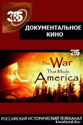 Смотреть Война создавшая Америку / The War That Made America (2008) фильм онлайн